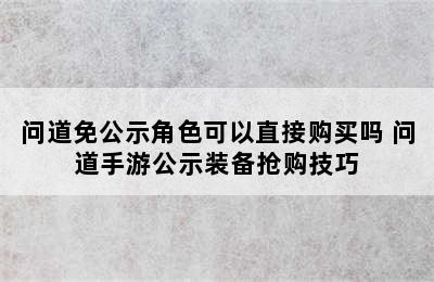 问道免公示角色可以直接购买吗 问道手游公示装备抢购技巧